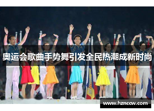奥运会歌曲手势舞引发全民热潮成新时尚 奥运会歌曲手势舞引发全民热潮成新时尚
