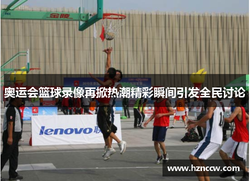 奥运会篮球录像再掀热潮精彩瞬间引发全民讨论