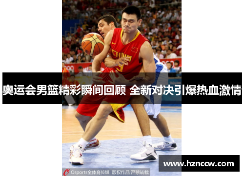 奥运会男篮精彩瞬间回顾 全新对决引爆热血激情 奥运会男篮精彩瞬间回顾 全新对决引爆热血激情