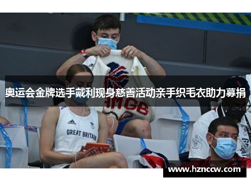 奥运会金牌选手戴利现身慈善活动亲手织毛衣助力募捐 奥运会金牌选手戴利现身慈善活动亲手织毛衣助力募捐