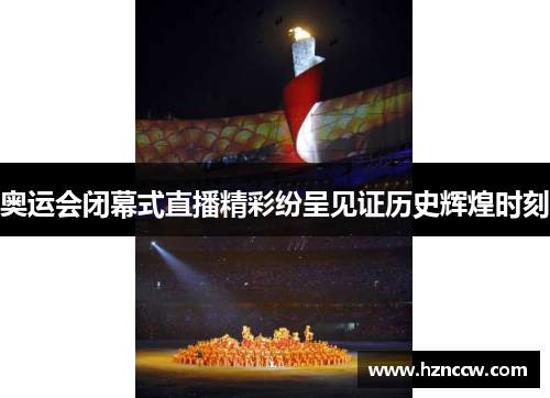奥运会闭幕式直播精彩纷呈见证历史辉煌时刻 奥运会闭幕式直播精彩纷呈见证历史辉煌时刻