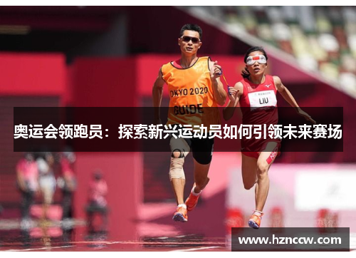 奥运会领跑员:探索新兴运动员如何引领未来赛场 奥运会领跑员:探索新兴运动员如何引领未来赛场