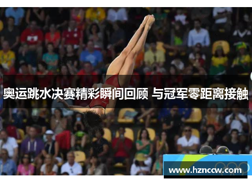 奥运跳水决赛精彩瞬间回顾 与冠军零距离接触