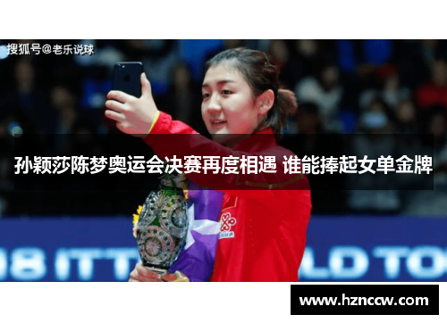 孙颖莎陈梦奥运会决赛再度相遇 谁能捧起女单金牌 孙颖莎陈梦奥运会决赛再度相遇 谁能捧起女单金牌