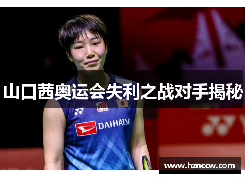 山口茜奥运会失利之战对手揭秘