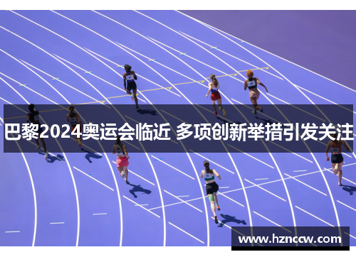 巴黎2024奥运会临近 多项创新举措引发关注 巴黎2024奥运会临近 多项创新举措引发关注