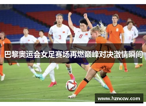 巴黎奥运会女足赛场再燃巅峰对决激情瞬间